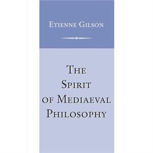 Spirit of Mediaeval Philosophy The by Etienne Gilson