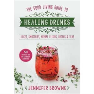 Good Living Guide to Healing Drinks by Jennifer Browne