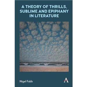 A Theory of Thrills Sublime and Epiphany in Literature by Nigel Fabb