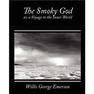 The Smoky God Or a Voyage to the Inner World by Willis George Emerson