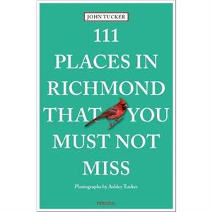 111 Places in Richmond That You Must Not Miss by John Tucker