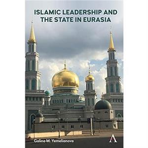 Islamic Leadership and the State in Eurasia by Galina M. Yemelianova