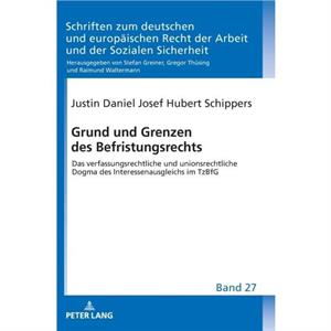 Grund und Grenzen des Befristungsrechts Das verfassungsrechtliche und unionsrechtliche Dogma des Interessenausgleichs im TzBfG by Justin Schippers