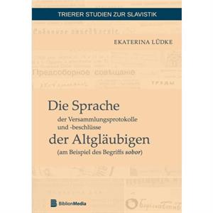 Die Sprache der Versammlungsprotokolle und beschluesse der Altglaeubigen am Beispiel des Begriffs sobor by Ekaterina Ldke