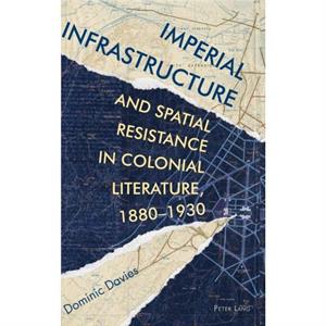 Imperial Infrastructure and Spatial Resistance in Colonial Literature 18801930 by Dominic Davies