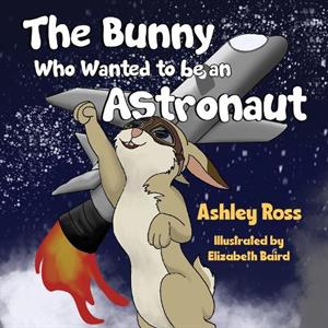 The Bunny Who Wanted to be an Astronaut by Ashley Ross