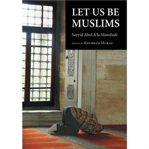 Let Us Be Muslims by Sayyid Abul Ala Mawdudi