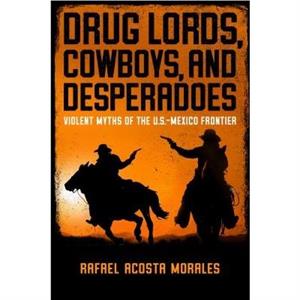 Drug Lords Cowboys and Desperadoes by Rafael Acosta Morales