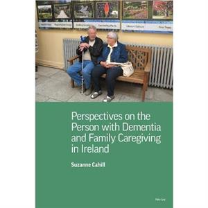 Perspectives on the Person with Dementia and Family Caregiving in Ireland by Suzanne Cahill