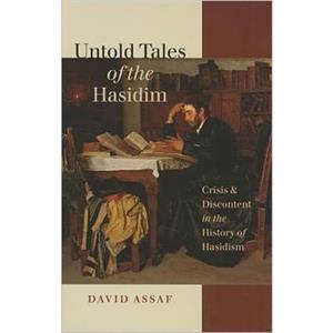 Untold Tales of the Hasidim  Crisis and Discontent in the History of Hasidism by David Assaf