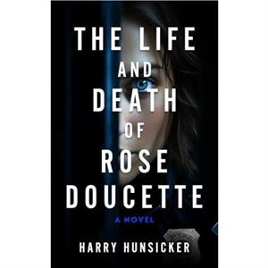 The Life and Death of Rose Doucette by Harry Hunsicker