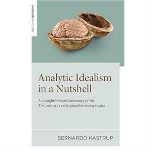 Analytic Idealism in a Nutshell by Bernardo Kastrup