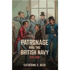 Patronage and the British Navy 17751815 by Catherine Beck