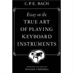 Essay on the True Art of Playing Keyboard Instruments by Carl Philipp Emanuel C. P. E. Bach