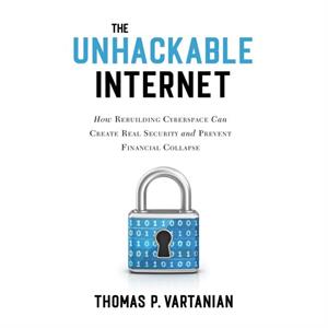 The Unhackable Internet by Thomas P. Vartanian