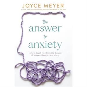 The Answer to Anxiety by Joyce Meyer