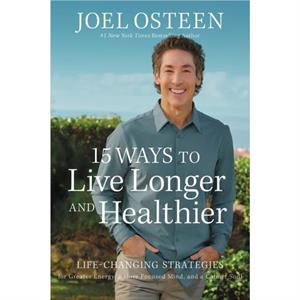 15 Ways to Live Longer and Healthier by Joel Osteen