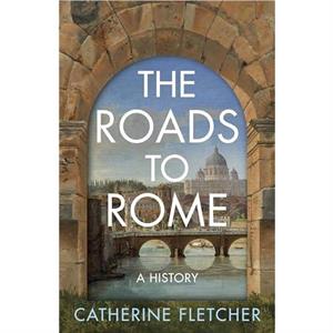 The Roads To Rome by Catherine Fletcher