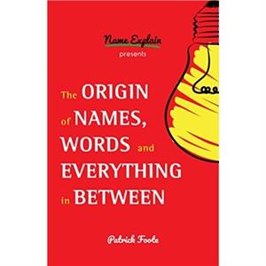 The Origin of Names Words and Everything in Between by Patrick Foote