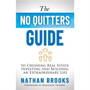 The No Quitters Guide to Crushing Real Estate Investing and Building an Extraordinary Life by Nathan Brooks