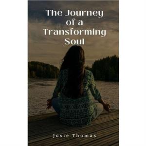 The Journey of a Transforming Soul by Josie Thomas