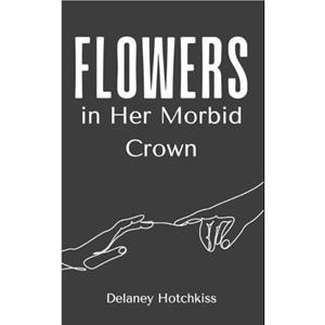 Flowers in Her Morbid Crown by Delaney Hotchkiss