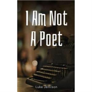 I Am Not A Poet by Luke Jemison