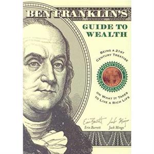 Ben Franklins Guide to Wealth  Being a 21st Century Treatise on What It Takes to Live a Rich Life by Erin Erin Barrett BarrettJack Jack Mingo Mingo