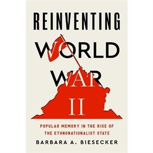 Reinventing World War II by Barbara A. University of Georgia Biesecker