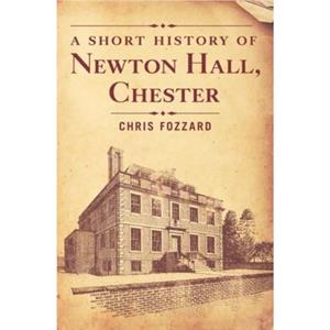 A Short History of Newton Hall Chester by Chris Fozzard