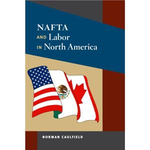 NAFTA and Labor in North America by Norman Caulfield