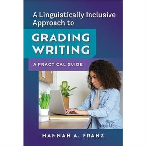 A Linguistically Inclusive Approach to Grading Writing by Hannah A. Franz