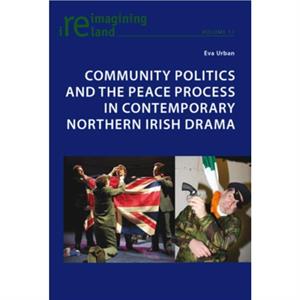 Community Politics and the Peace Process in Contemporary Northern Irish Drama by Eva Urban