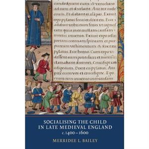 Socialising the Child in Late Medieval England by Merridee L. Bailey