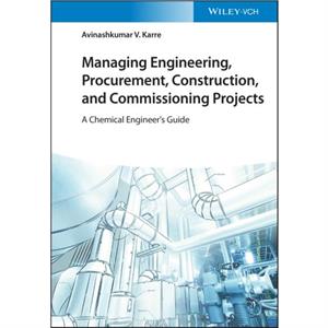 Managing Engineering Procurement Construction and Commissioning Projects by Avinashkumar V. Karre