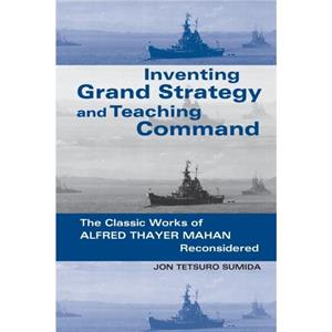 Inventing Grand Strategy and Teaching Command by Jon Tetsuro Sumida