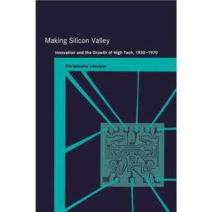 Making Silicon Valley by Lecuyer & Christophe Professor of the History of Science and Technology & Universite Pierre et Marie Curie