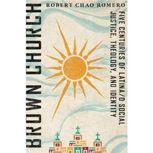 Brown Church  Five Centuries of Latinao Social Justice Theology and Identity by Robert Chao Romero