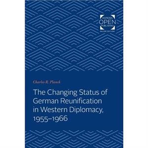 The Changing Status of German Reunification in Western Diplomacy 19551966 by Charles R Planck