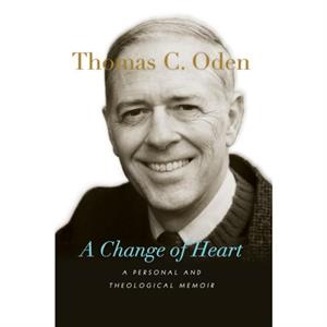 A Change of Heart  A Personal and Theological Memoir by Thomas C. Oden