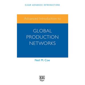 Advanced Introduction to Global Production Networks by Neil M. Coe