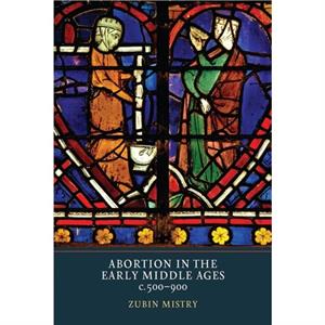 Abortion in the Early Middle Ages c.500900 by Zubin Mistry