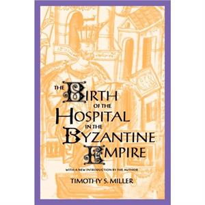 The Birth of the Hospital in the Byzantine Empire by Timothy S. Miller