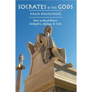 Socrates and the Gods  How to Read Platos Euthyphro Apology and Crito by Nalin Ranasinghe