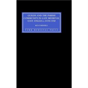 Guilds and the Parish Community in Late Medieval East Anglia c. 14701550 by Ken Farnhill