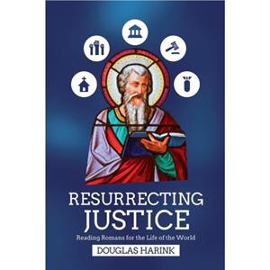 Resurrecting Justice  Reading Romans for the Life of the World by Douglas Harink