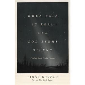 When Pain Is Real and God Seems Silent by Ligon Duncan