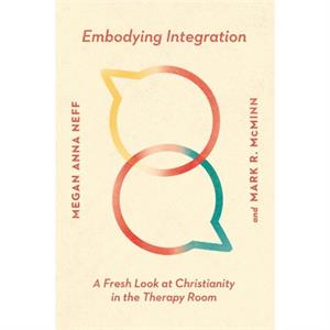 Embodying Integration  A Fresh Look at Christianity in the Therapy Room by Mark R. Mcminn