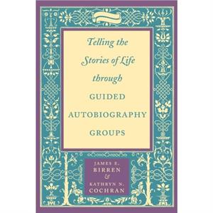 Telling the Stories of Life through Guided Autobiography Groups by Kathryn N. Cochran