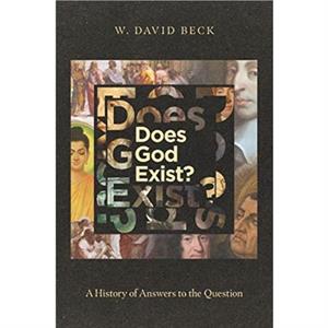 Does God Exist  A History of Answers to the Question by W. David Beck